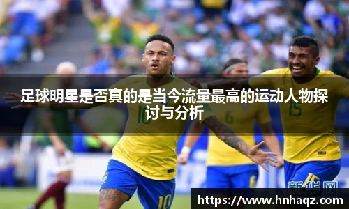 足球明星是否真的是当今流量最高的运动人物探讨与分析
