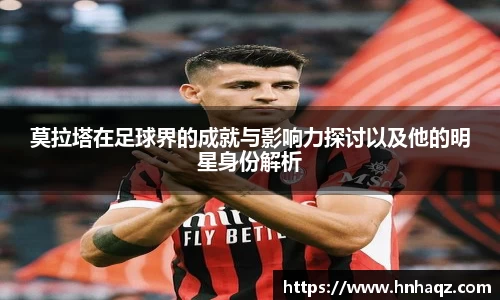 莫拉塔在足球界的成就与影响力探讨以及他的明星身份解析